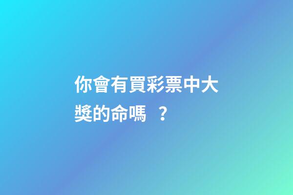 你會有買彩票中大獎的命嗎？
